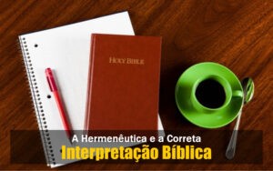 A Hermenêutica e a Correta Interpretação Bíblica